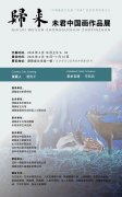 “归来—未君中国画作品展”将于6月18日